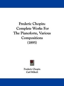 Frederic Chopin: Complete Works For The Pianoforte, Various Compositions (1895)