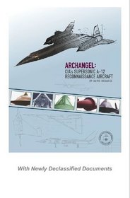 Archangel: CIA's Supersonic A-12 Reconnaissance Aircraft: With Newly Declassified Documents