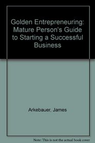 Golden Entrepreneuring: The Mature Person's Guide to Starting a Successful Business