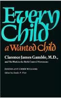 Every Child a Wanted Child: Clarence James Gamble and His Work in the Birth Control Movement (Historical Publication - Countway Library Associates.)