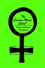 The Custom-Made Child?: Women-Centered Perspectives (Contemporary Issues in Biomedicine, Ethics, and Society)