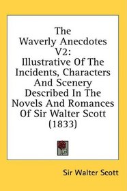 The Waverly Anecdotes V2: Illustrative Of The Incidents, Characters And Scenery Described In The Novels And Romances Of Sir Walter Scott (1833)