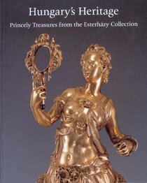 Hungary's Heritage: Princely Treasures from the Esterhazy Collection