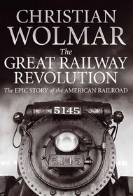 Great Railway Revolution: The Epic Story of the American Railroad