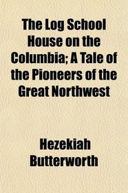 The Log School House on the Columbia; A Tale of the Pioneers of the Great Northwest