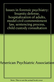 Issues in forensic psychiatry: Insanity defense, hospitalization of adults, model civil commmitment law, sentencing process, child custody consultation