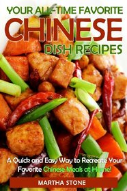Your All-Time Favorite Chinese Dish Recipes: A Quick and Easy Way to Recreate Your Favorite Chinese Meals at Home!