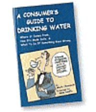 A Consumer's Guide to Drinking Water: Where It Comes From, How It's Made Safe and What to Do If Something Goes   Wrong