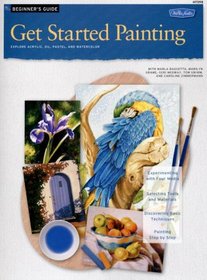 Get Started Painting: Explore Acrylic, Oil, Pastel, and Watercolor (How to Draw and Paint Series: Beginner?s Guides)