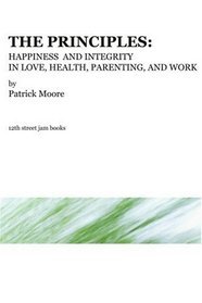 The Principles: Happiness and Integrity in Love, Health, Parenting, and Work