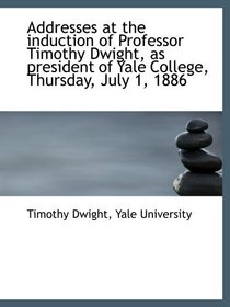 Addresses at the induction of Professor Timothy Dwight, as president of Yale College, Thursday, July