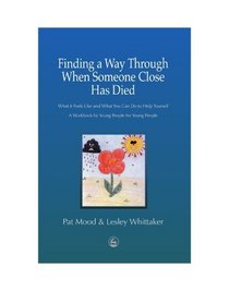 Finding a Way Through When Someone Close has Died: What it Feels Like and What You Can Do to Help Yourself: A Workbook by Young People for Young People