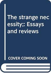 The strange necessity;: Essays and reviews