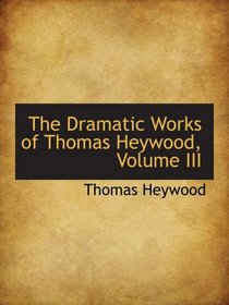 The Dramatic Works of Thomas Heywood, Volume III