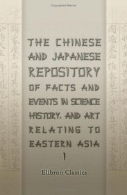 The Chinese and Japanese Repository of Facts and Events in Science, History, and Art, Relating to Eastern Asia: Volume 1. From July 1863 - June 1864