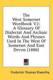 The West Somerset Wordbook V2: A Glossary Of Dialectal And Archaic Words And Phrases Used In The West Of Somerset And East Devon (1886)