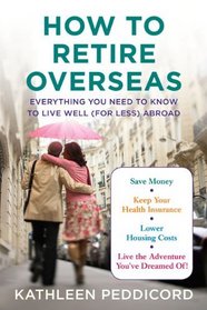 How to Retire Overseas: Everything You Need to Know to Live Well (for Less) Abroad