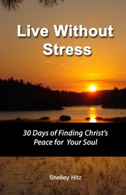 Live Without Stress:  30 Days of Finding Christ's Peace for Your Soul: How to Overcome Anxiety and Stress Through Christ's Transforming Power