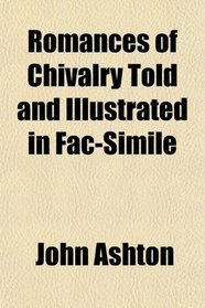 Romances of Chivalry Told and Illustrated in Fac-Simile