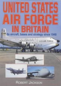 United States Air Force in Britain: Its Aircraft, Bases and Strategy Since 1948