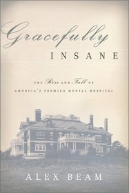 Gracefully Insane: The Rise and Fall of America's Premier Mental Hospital