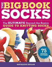 The Big Book of Socks: The Ultimate Beyond-The-Basics Guide to Knitting Socks