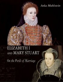 Elizabeth I and Mary Stuart: The Perils of Marriage