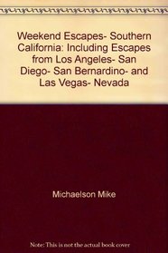 Weekend escapes, Southern California: Including escapes from Los Angeles, San Diego, San Bernardino, and Las Vegas, Nevada