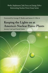 Keeping the Lights on at America?s Nuclear Power Plants (Shultz-Stephenson Task Force on Energy Policy Reinventing Nuclear Power Essay)