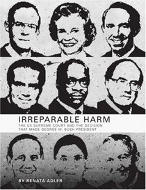 Irreparable Harm : The U.S. Supreme Court and the Decision That Made George W. Bush President