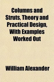 Columns and Struts, Theory and Practical Design, With Examples Worked Out