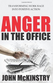 Anger in the Office: Transforming Work Rage Into Positive Action