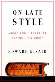 On Late Style: Music and Literature Against the Grain