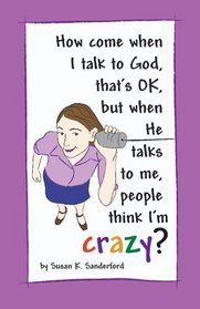 How come when I talk to God, that's OK, but when He talks to me, people think I'm Crazy?: Channeled Messages from the Holy Spirit