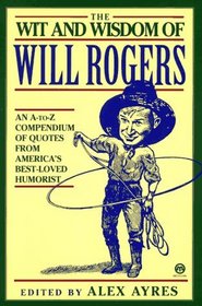 The Wit and Wisdom of Will Rogers : An A-to-Z Compendium of Quotes from America's Best-Loved Humorist