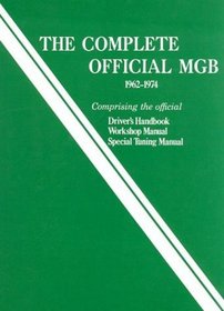 Complete Official Mgb Model Years 1962-1974: Comprising the Official Driver's Handbook, Workshop Manual, Special Tuning Manual