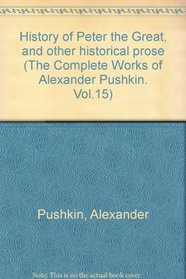 The Complete Works of Alexander Pushkin volume 15 History of Peter the Great, and Other Historical Prose (The Complete Works of Alexander Pushkin, 15)