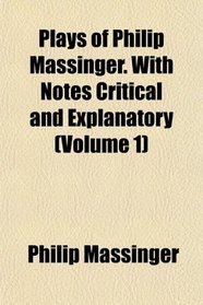 Plays of Philip Massinger. With Notes Critical and Explanatory (Volume 1)