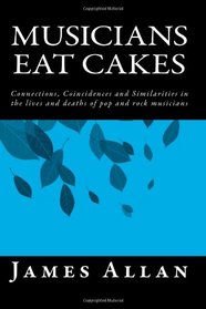 Musicians Eat Cakes: Connections, Coincidences and Similarities in the lives and deaths of pop and rock musicians