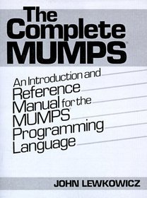 The Complete MUMPS : An Introduction and Reference Manual for the MUMPS Programming Language