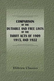Comparison of the Dutiable and Free Lists of the Tariff Acts of 1909, 1913, and 1922: Prepared by The United States Tariff Commission and Printed for the ... on Ways and Means House of Representatives