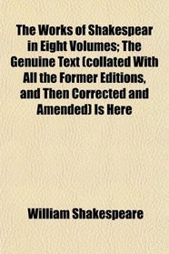 The Works of Shakespear in Eight Volumes; The Genuine Text (collated With All the Former Editions, and Then Corrected and Amended) Is Here