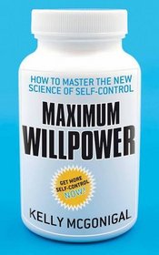 Maximum Willpower: How to Master the New Science of Self-Control