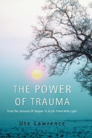The Power of Trauma: From the Darkness of Despair to a Life Filled with Light