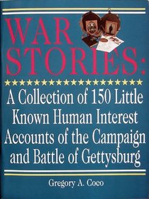 War Stories: A Collection of One Hundred Fifty Little Known Human Interest Stories of the Campaign and Battle of Gettysburg
