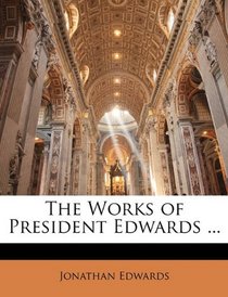 The Works of President Edwards ...