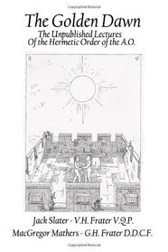 The Golden Dawn: The Unpublished Lectures of the Hermetic Order of the A.O. (Volume 1)