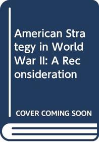 American Strategy in World War II: A Reconsideration