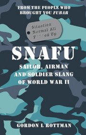 SNAFU Situation Normal All F***d Up: Sailor, Airman and Soldier Slang of World War II (General Military)