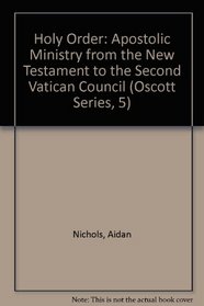 Holy Order: The Apostolic Ministry from the New Testament to the Second Vatican Council (Oscott Series, 5)